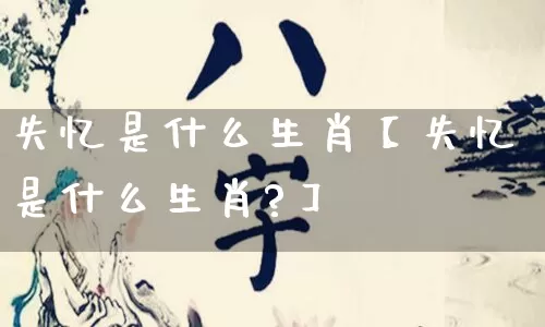 失忆是什么生肖【失忆是什么生肖?】_https://www.nbtfsb.com_周公解梦_第1张