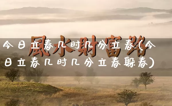 今日立春几时几分立春(今日立春几时几分立春躲春)_https://www.nbtfsb.com_国学动态_第1张