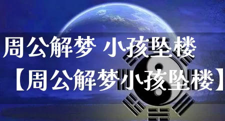周公解梦 小孩坠楼【周公解梦小孩坠楼】_https://www.nbtfsb.com_易经起名_第1张
