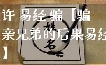 许 易经 骗【骗亲兄弟的后果易经】_https://www.nbtfsb.com_道源国学_第1张