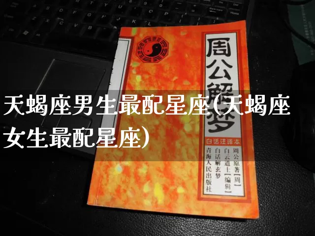 天蝎座男生最配星座(天蝎座女生最配星座)_https://www.nbtfsb.com_国学动态_第1张