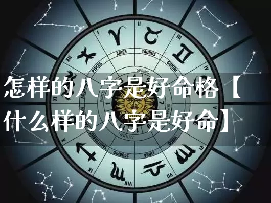 怎样的八字是好命格【什么样的八字是好命】_https://www.nbtfsb.com_国学动态_第1张