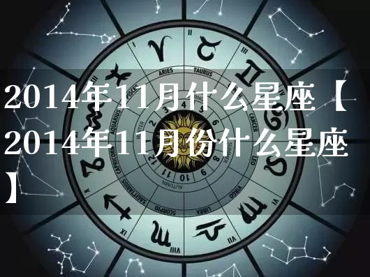 2014年11月什么星座【2014年11月份什么星座】_https://www.nbtfsb.com_生肖星座_第1张