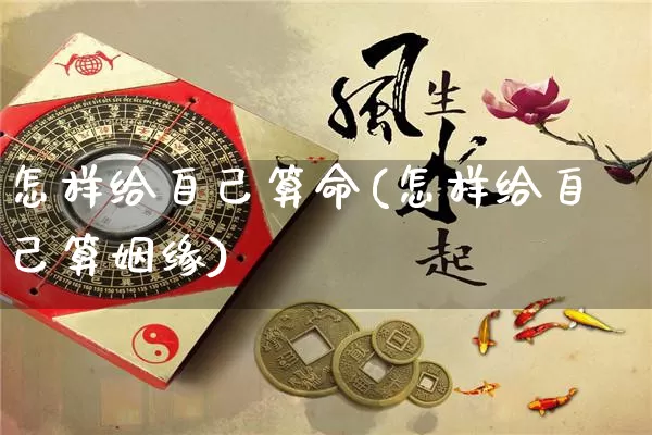 怎样给自己算命(怎样给自己算姻缘)_https://www.nbtfsb.com_周公解梦_第1张
