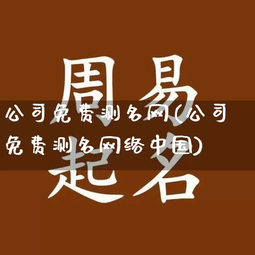 公司免费测名网(公司免费测名网络中国)_https://www.nbtfsb.com_周公解梦_第1张