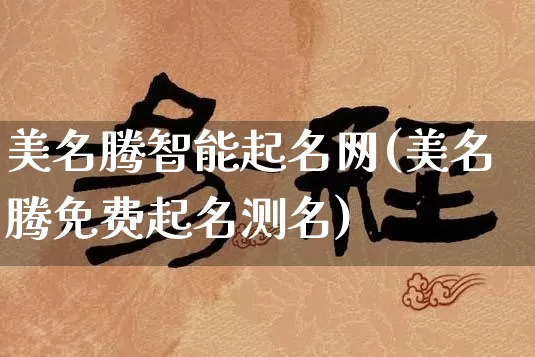 美名腾智能起名网(美名腾免费起名测名)_https://www.nbtfsb.com_国学动态_第1张