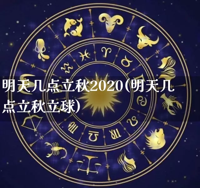 明天几点立秋2020(明天几点立秋立球)_https://www.nbtfsb.com_生肖星座_第1张