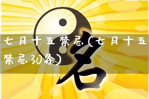 七月十五禁忌(七月十五禁忌30条)_https://www.nbtfsb.com_周公解梦_第1张