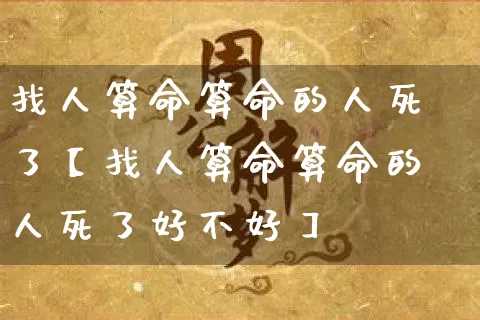 找人算命算命的人死了【找人算命算命的人死了好不好】_https://www.nbtfsb.com_国学动态_第1张