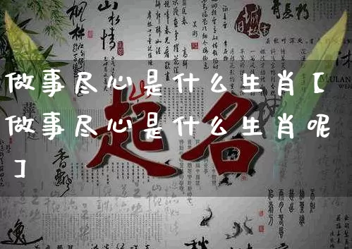 做事尽心是什么生肖【做事尽心是什么生肖呢】_https://www.nbtfsb.com_八字算命_第1张