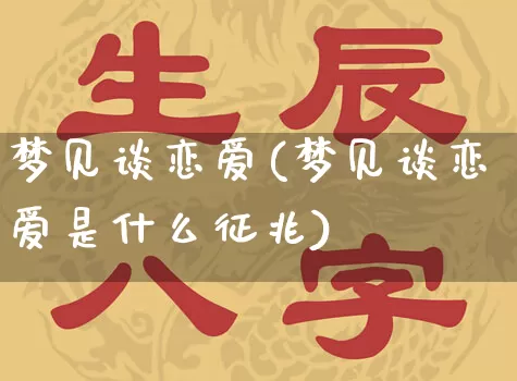 梦见谈恋爱(梦见谈恋爱是什么征兆)_https://www.nbtfsb.com_生肖星座_第1张