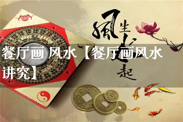 餐厅画 风水【餐厅画风水讲究】_https://www.nbtfsb.com_八字算命_第1张