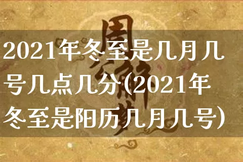 2021年冬至是几月几号几点几分(2021年冬至是阳历几月几号)_https://www.nbtfsb.com_道源国学_第1张