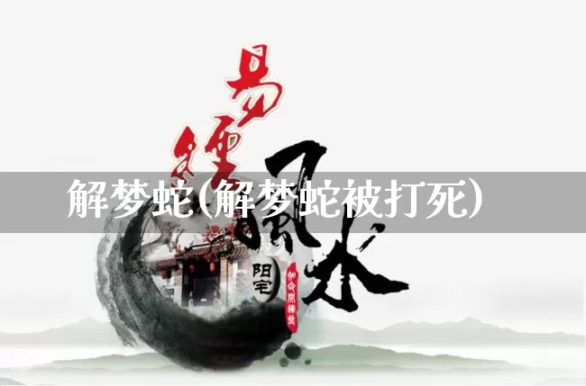 解梦蛇(解梦蛇被打死)_https://www.nbtfsb.com_生肖星座_第1张