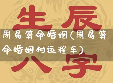 周易算命婚姻(周易算命婚姻树运程车)_https://www.nbtfsb.com_周公解梦_第1张