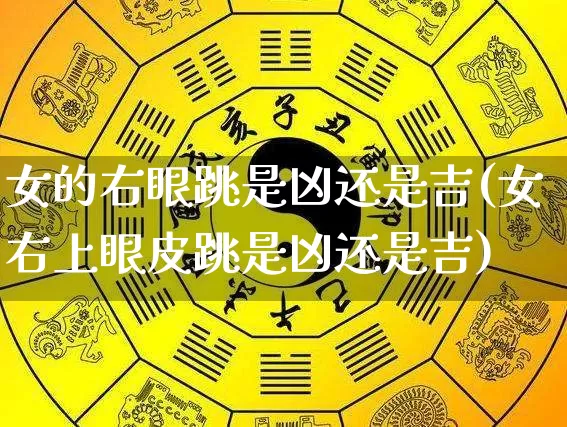 女的右眼跳是凶还是吉(女右上眼皮跳是凶还是吉)_https://www.nbtfsb.com_道源国学_第1张
