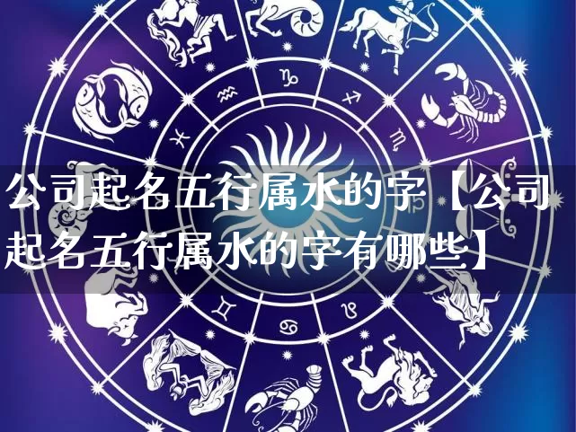 公司起名五行属水的字【公司起名五行属水的字有哪些】_https://www.nbtfsb.com_五行风水_第1张