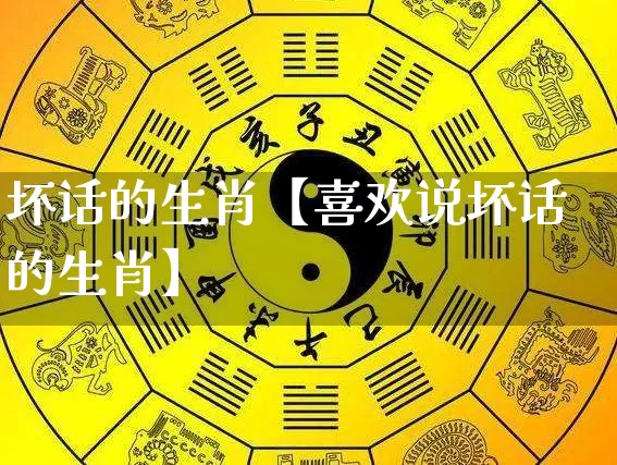 坏话的生肖【喜欢说坏话的生肖】_https://www.nbtfsb.com_五行风水_第1张
