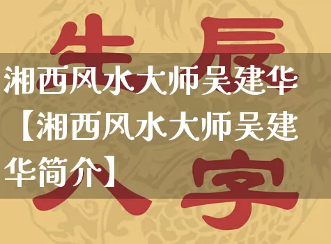 湘西风水大师吴建华【湘西风水大师吴建华简介】_https://www.nbtfsb.com_易经起名_第1张