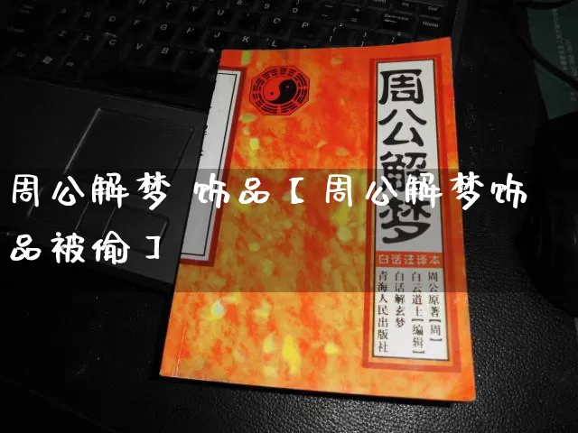 周公解梦 饰品【周公解梦饰品被偷】_https://www.nbtfsb.com_五行风水_第1张