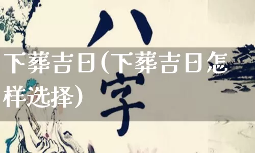 下葬吉日(下葬吉日怎样选择)_https://www.nbtfsb.com_周公解梦_第1张