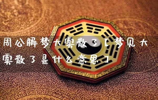 周公解梦大雾散了【梦见大雾散了是什么意思】_https://www.nbtfsb.com_周公解梦_第1张