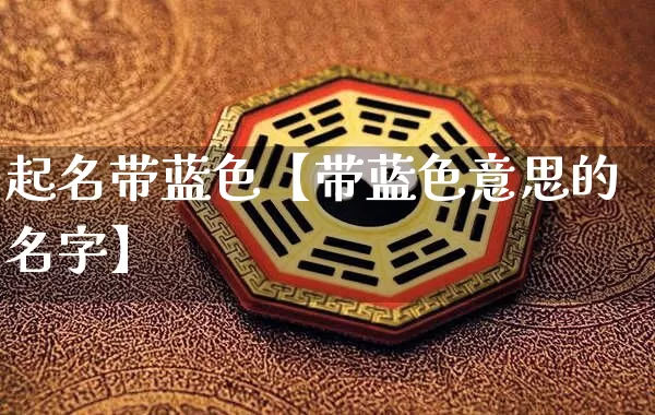 起名带蓝色【带蓝色意思的名字】_https://www.nbtfsb.com_道源国学_第1张