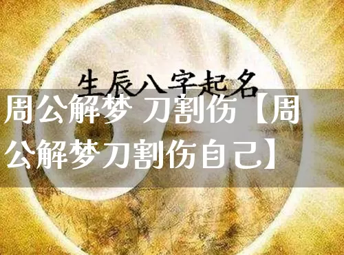周公解梦 刀割伤【周公解梦刀割伤自己】_https://www.nbtfsb.com_五行风水_第1张