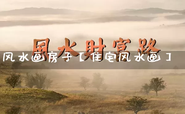 风水画房子【住宅风水画】_五行风水_第1张_易东行 风水画房子【住宅风水画】_https://www.nbtfsb.com_五行风水_第1张