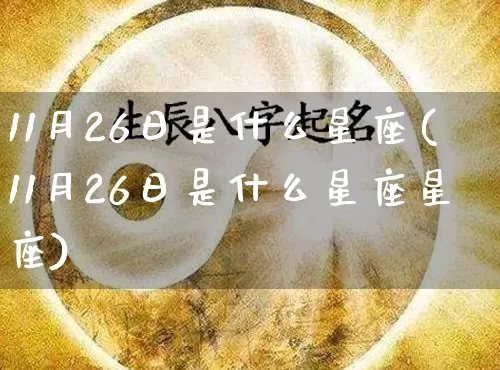 11月26日是什么星座(11月26日是什么星座星座)_https://www.nbtfsb.com_五行风水_第1张