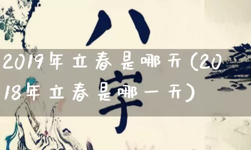 2019年立春是哪天(2018年立春是哪一天)_https://www.nbtfsb.com_五行风水_第1张