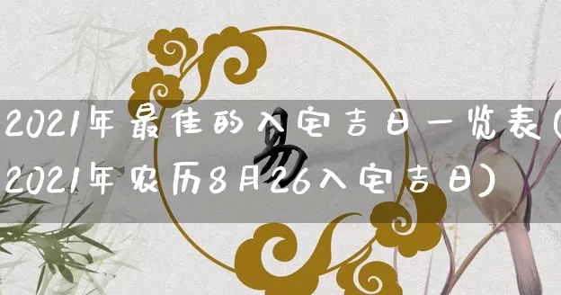 2021年最佳的入宅吉日一览表(2021年农历8月26入宅吉日)_https://www.nbtfsb.com_道源国学_第1张