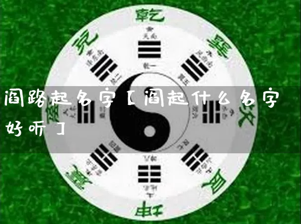 阎路起名字【阎起什么名字好听】_https://www.nbtfsb.com_生肖星座_第1张