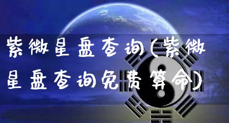 紫微星盘查询(紫微星盘查询免费算命)_https://www.nbtfsb.com_生肖星座_第1张