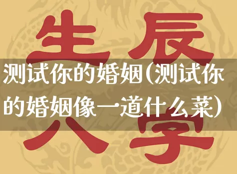 测试你的婚姻(测试你的婚姻像一道什么菜)_五行风水_第1张_易东行 测试你的婚姻(测试你的婚姻像一道什么菜)_https://www.nbtfsb.com_五行风水_第1张