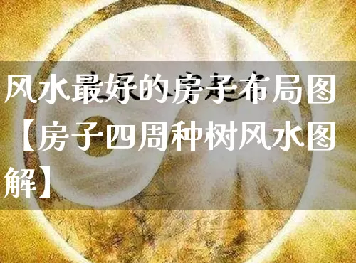 风水最好的房子布局图【房子四周种树风水图解】_https://www.nbtfsb.com_道源国学_第1张
