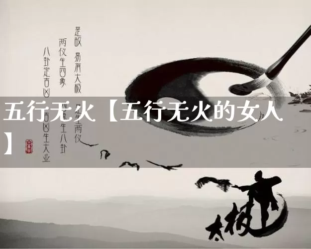 五行无火【五行无火的女人】_https://www.nbtfsb.com_生肖星座_第1张