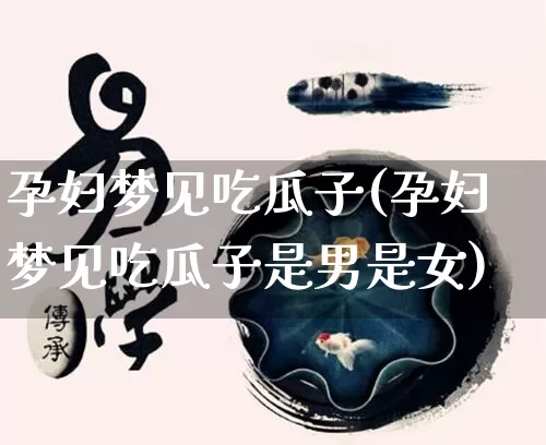 孕妇梦见吃瓜子(孕妇梦见吃瓜子是男是女)_https://www.nbtfsb.com_周公解梦_第1张