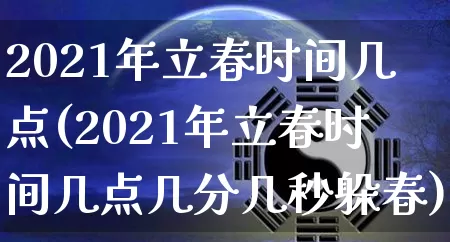 2021年立春时间几点(2021年立春时间几点几分几秒躲春)_https://www.nbtfsb.com_生肖星座_第1张