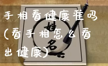 手相看健康准吗(看手相怎么看出健康)_https://www.nbtfsb.com_周公解梦_第1张