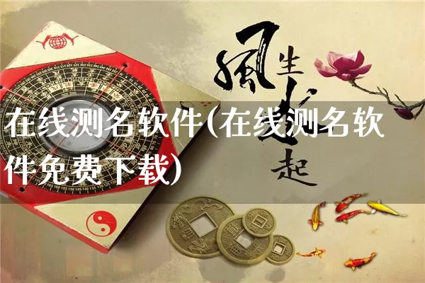 在线测名软件(在线测名软件免费下载)_https://www.nbtfsb.com_周公解梦_第1张