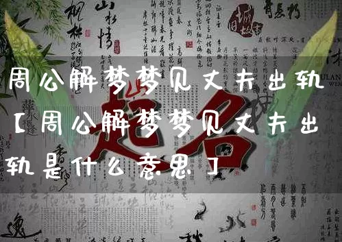 周公解梦梦见丈夫出轨【周公解梦梦见丈夫出轨是什么意思】_https://www.nbtfsb.com_国学动态_第1张