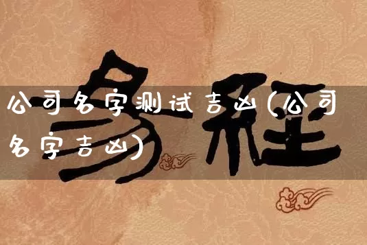 公司名字测试吉凶(公司名字吉凶)_https://www.nbtfsb.com_五行风水_第1张