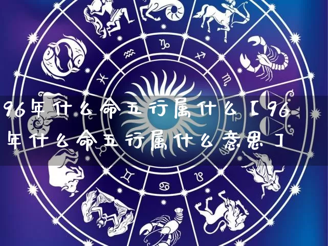 96年什么命五行属什么【96年什么命五行属什么意思】_https://www.nbtfsb.com_八字算命_第1张