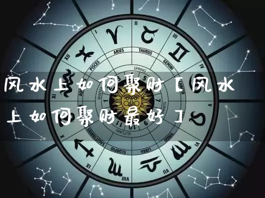 风水上如何聚财【风水上如何聚财最好】_https://www.nbtfsb.com_八字算命_第1张