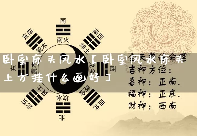 卧室床头风水【卧室风水床头上方挂什么画好】_https://www.nbtfsb.com_五行风水_第1张