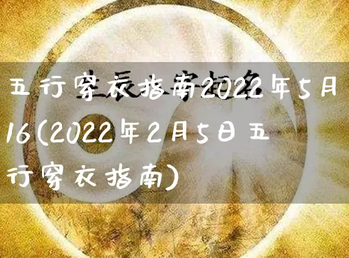 五行穿衣指南2022年5月16(2022年2月5日五行穿衣指南)_https://www.nbtfsb.com_国学动态_第1张