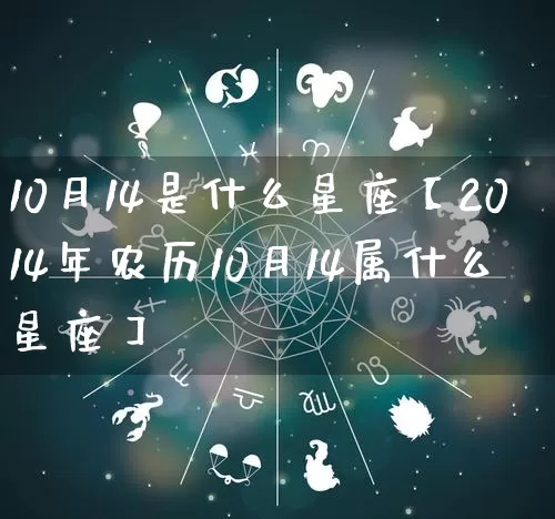 10月14是什么星座【2014年农历10月14属什么星座】_https://www.nbtfsb.com_生肖星座_第1张