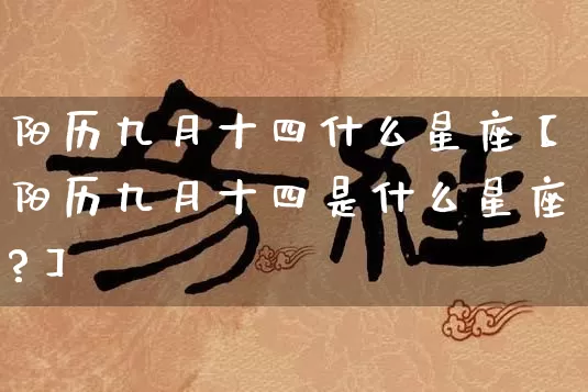 阳历九月十四什么星座【阳历九月十四是什么星座?】_https://www.nbtfsb.com_道源国学_第1张