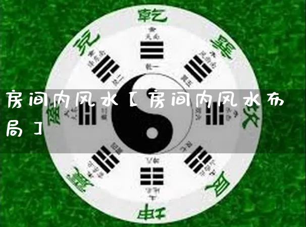 房间内风水【房间内风水布局】_https://www.nbtfsb.com_周公解梦_第1张